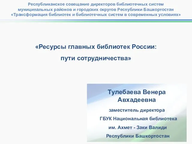 «Ресурсы главных библиотек России: пути сотрудничества» Тулебаева Венера Авхадеевна заместитель директора