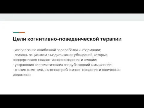 Цели когнитивно-поведенческой терапии - исправление ошибочной переработки информации; - помощь пациентам