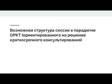 Возможная структура сессии в парадигме ОРКТ (ориентированного на решение краткосрочного консультирования)