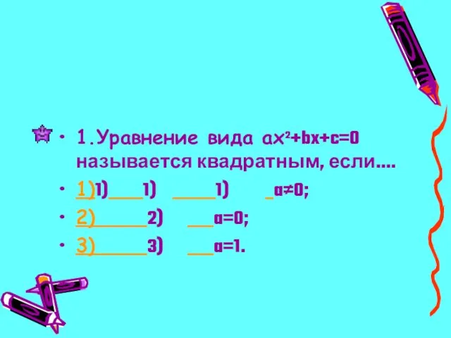 1.Уравнение вида ax²+bx+c=0 называется квадратным, если…. 1)1) 1) 1) a≠0; 2) 2) a=0; 3) 3) a=1.