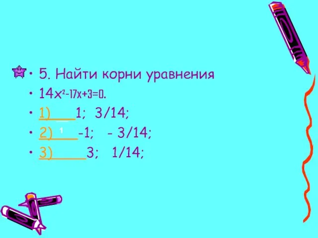 5. Найти корни уравнения 14x²-17x+3=0. 1) 1; 3/14; 2) -1; - 3/14; 3) 3; 1/14; 1