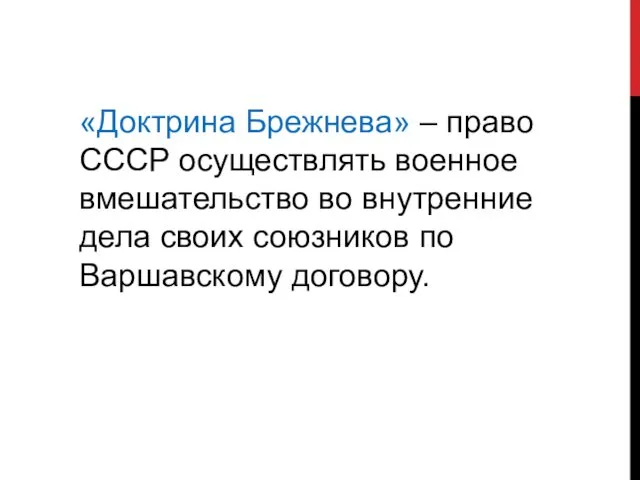 «Доктрина Брежнева» – право СССР осуществлять военное вмешательство во внутренние дела своих союзников по Варшавскому договору.