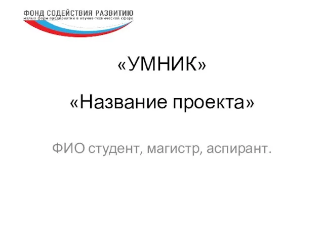 «Название проекта» ФИО студент, магистр, аспирант. «УМНИК»