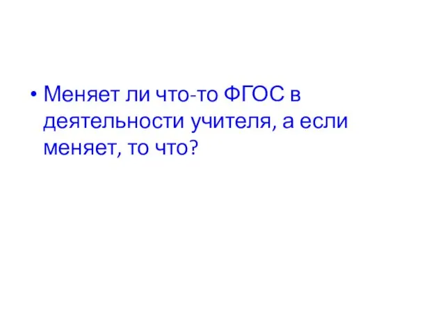 Меняет ли что-то ФГОС в деятельности учителя, а если меняет, то что?