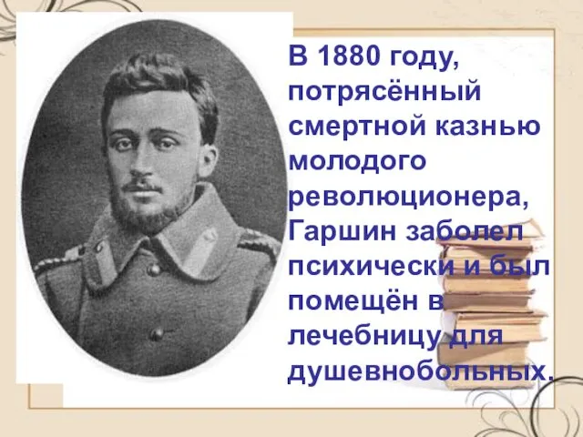 В 1880 году, потрясённый смертной казнью молодого революционера, Гаршин заболел психически