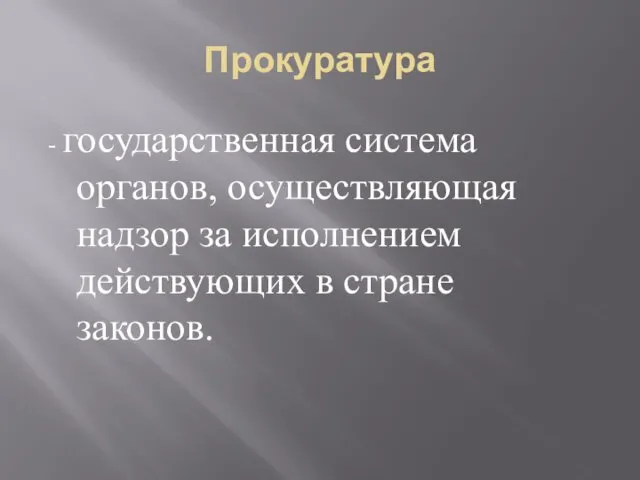 Прокуратура - государственная система органов, осуществляющая надзор за исполнением действующих в стране законов.