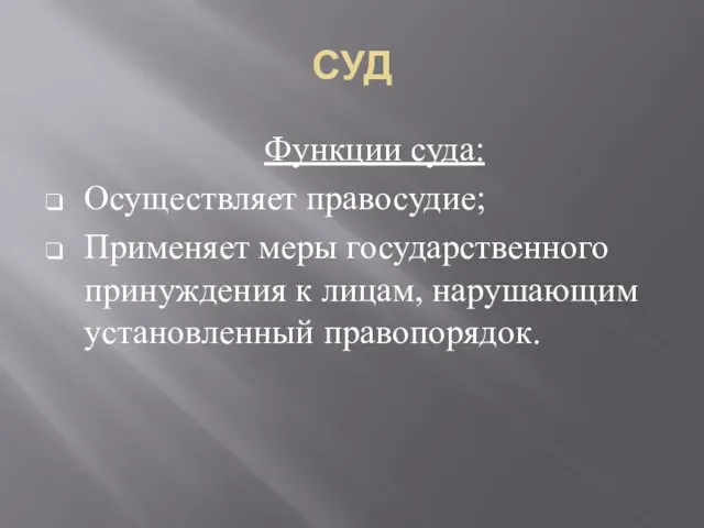 СУД Функции суда: Осуществляет правосудие; Применяет меры государственного принуждения к лицам, нарушающим установленный правопорядок.