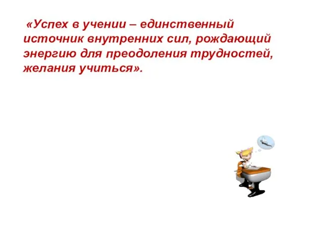 «Успех в учении – единственный источник внутренних сил, рождающий энергию для преодоления трудностей, желания учиться».