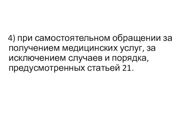 4) при самостоятельном обращении за получением медицинских услуг, за исключением случаев и порядка, предусмотренных статьей 21.