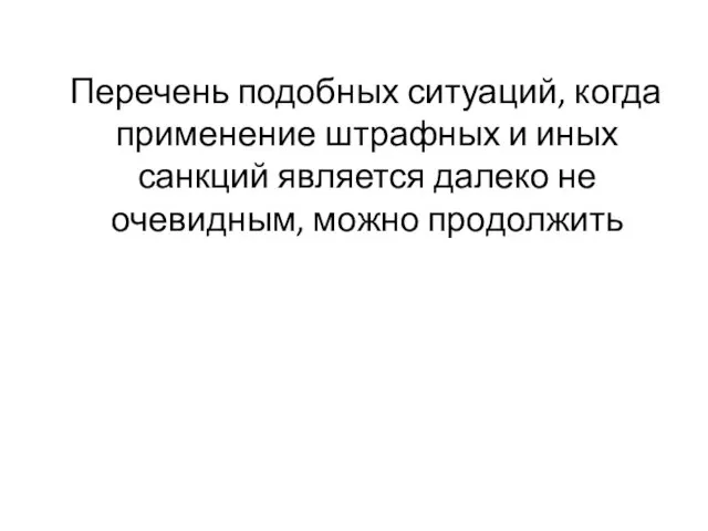 Перечень подобных ситуаций, когда применение штрафных и иных санкций является далеко не очевидным, можно продолжить