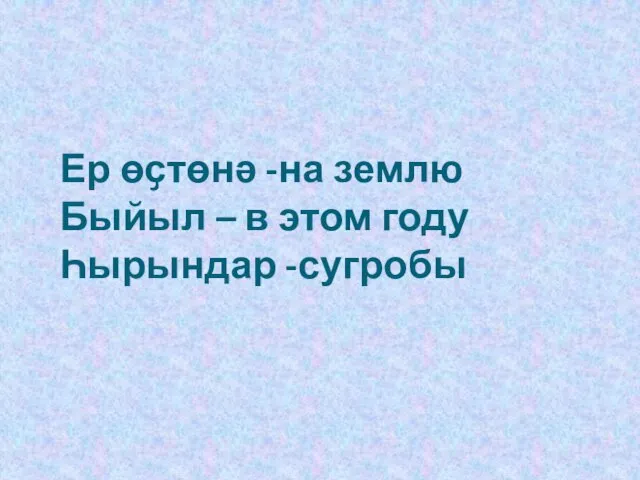 Ер өҫтөнә -на землю Быйыл – в этом году Һырындар -сугробы