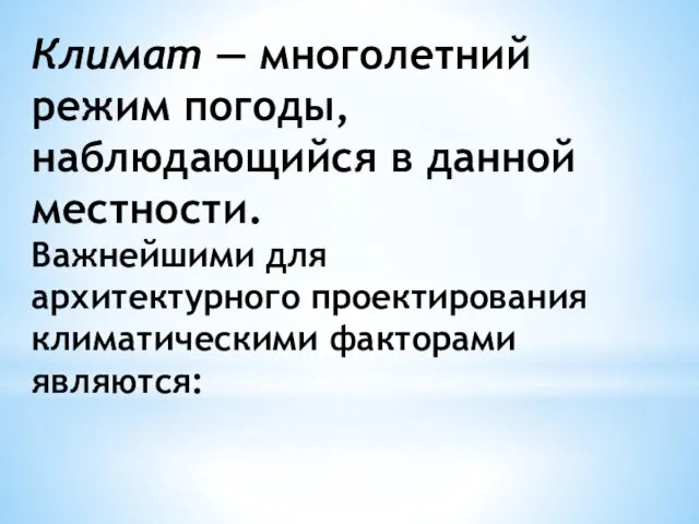 Климат — многолетний режим погоды, наблюдающийся в данной местности. Важнейшими для архитектурного проектирования климатическими факторами являются: