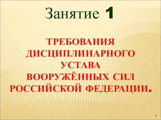 ТРЕБОВАНИЯ ДИСЦИПЛИНАРНОГО УСТАВА ВООРУЖЁННЫХ СИЛ РОССИЙСКОЙ ФЕДЕРАЦИИ. Занятие 1