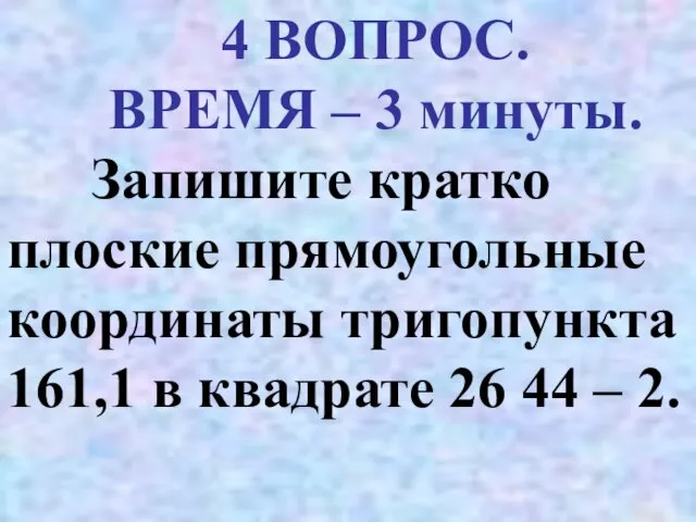 4 ВОПРОС. ВРЕМЯ – 3 минуты. Запишите кратко плоские прямоугольные координаты