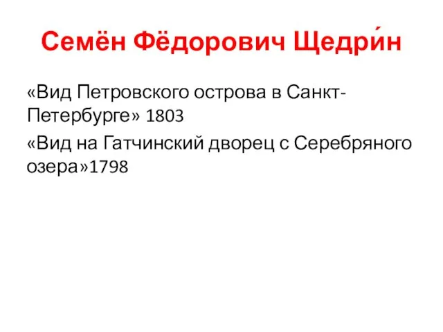 Семён Фёдорович Щедри́н «Вид Петровского острова в Санкт-Петербурге» 1803 «Вид на Гатчинский дворец с Серебряного озера»1798