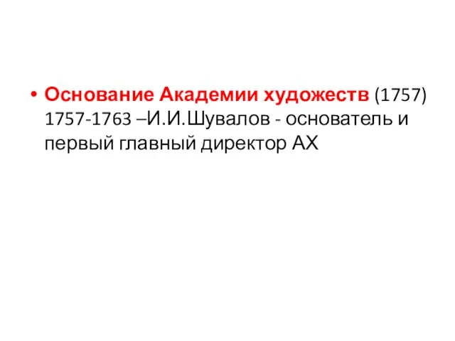 Основание Академии художеств (1757) 1757-1763 –И.И.Шувалов - основатель и первый главный директор АХ