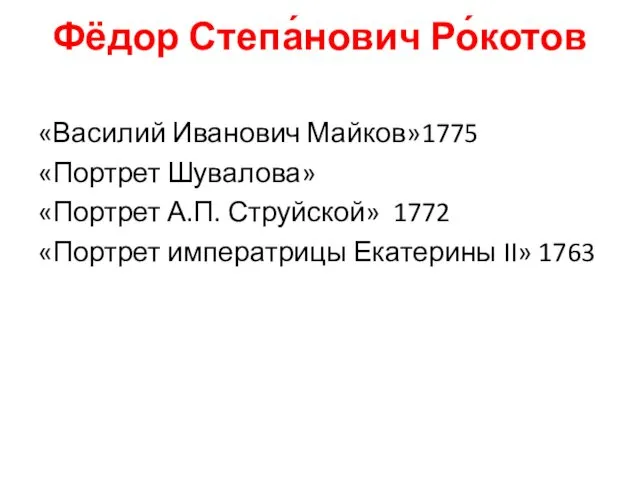 Фёдор Степа́нович Ро́котов «Василий Иванович Майков»1775 «Портрет Шувалова» «Портрет А.П. Струйской»