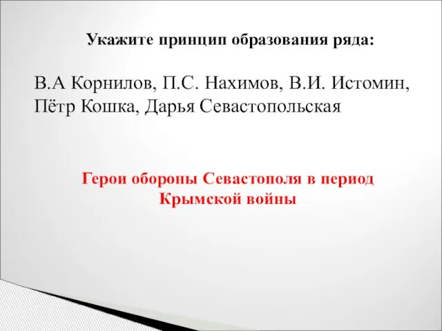 Укажите принцип образования ряда: В.А Корнилов, П.С. Нахимов, В.И. Истомин, Пётр