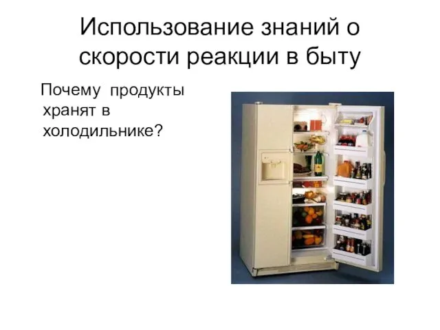 Использование знаний о скорости реакции в быту Почему продукты хранят в холодильнике?