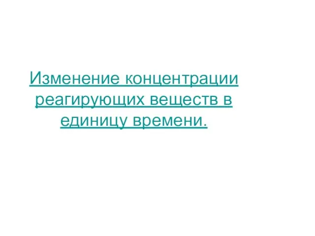 Изменение концентрации реагирующих веществ в единицу времени.