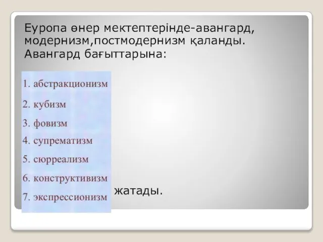 Еуропа өнер мектептерінде-авангард,модернизм,постмодернизм қаланды. Авангард бағыттарына: жатады.