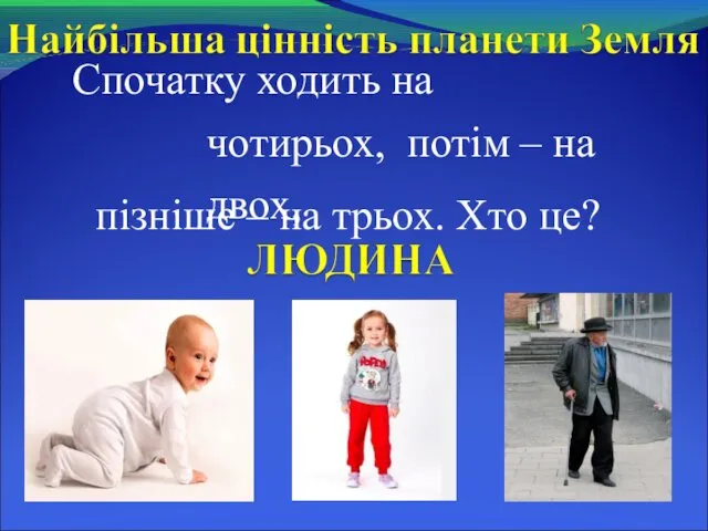 Спочатку ходить на чотирьох, потім – на двох, пізніше – на трьох. Хто це?