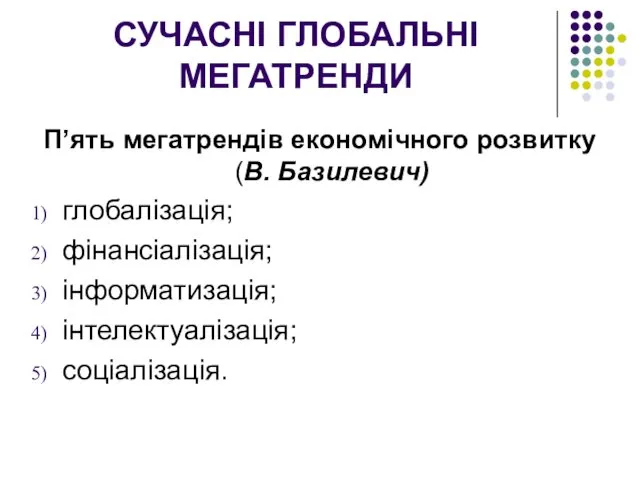 СУЧАСНІ ГЛОБАЛЬНІ МЕГАТРЕНДИ П’ять мегатрендів економічного розвитку (В. Базилевич) глобалізація; фінансіалізація; інформатизація; інтелектуалізація; соціалізація.