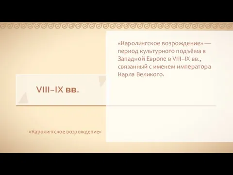 VIII–IX вв. «Каролингское возрождение» «Каролингское возрождение» — период культурного подъёма в