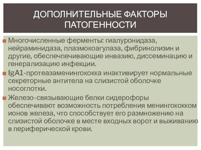 Многочисленные ферменты: гиалуронидаза, нейраминидаза, плазмокоагулаза, фибринолизин и другие, обеспечпечивающие инвазию, диссеминацию