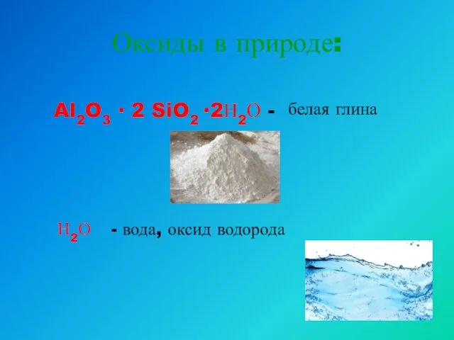 Оксиды в природе: Al2O3 ∙ 2 SiO2 ∙2Н2О - белая глина Н2О - вода, оксид водорода