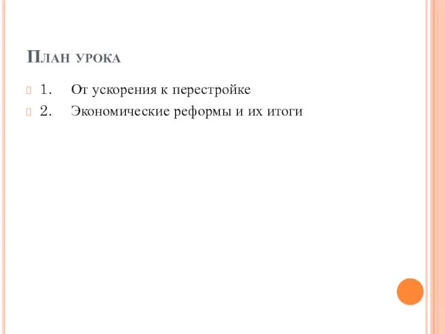 План урока 1. От ускорения к перестройке 2. Экономические реформы и их итоги