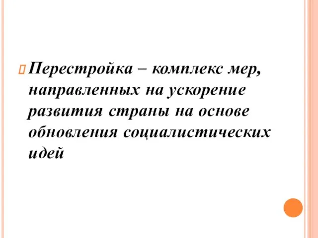 Перестройка – комплекс мер, направленных на ускорение развития страны на основе обновления социалистических идей