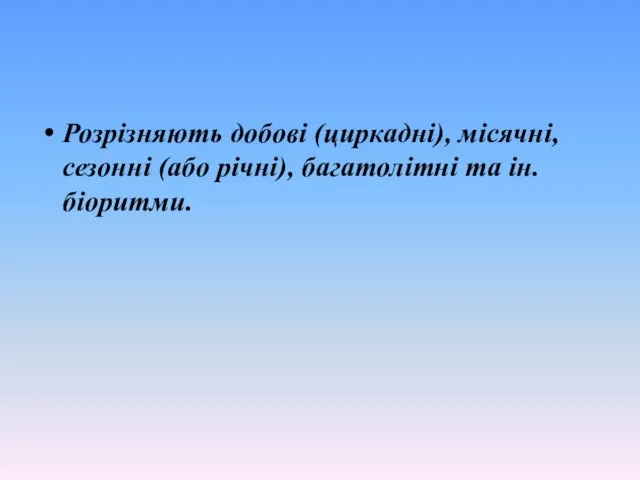 Розрізняють добові (циркадні), місячні, сезонні (або річні), багатолітні та ін. біоритми.