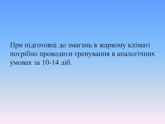 При підготовці до змагань в жаркому кліматі потрібно проводити тренування в аналогічних умовах за 10-14 діб.