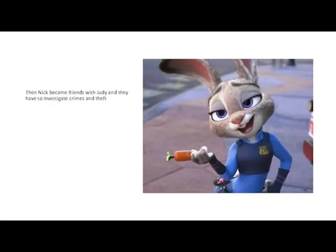 Then Nick became friends with Judy and they have to investigate crimes and theft