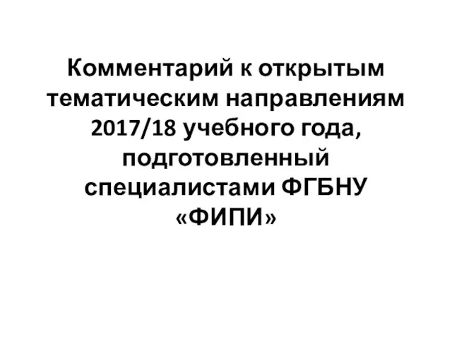 Комментарий к открытым тематическим направлениям 2017/18 учебного года, подготовленный специалистами ФГБНУ «ФИПИ»