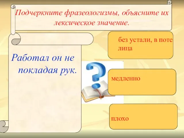 Подчеркните фразеологизмы, объясните их лексическое значение. Работал он не покладая рук.