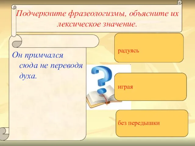 Подчеркните фразеологизмы, объясните их лексическое значение. Он примчался сюда не переводя духа. радуясь играя без передышки