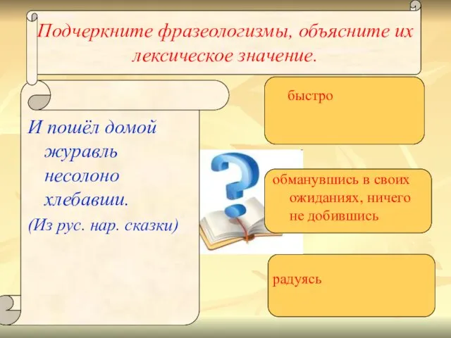 Подчеркните фразеологизмы, объясните их лексическое значение. И пошёл домой журавль несолоно