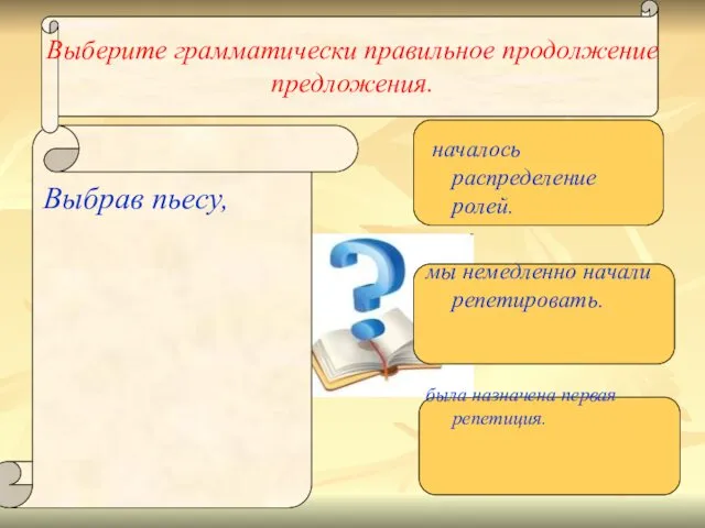 Выберите грамматически правильное продолжение предложения. Выбрав пьесу, началось распределение ролей. мы