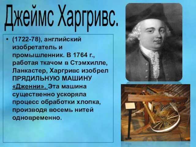 Джеймс Харгривс. (1722-78), английский изобретатель и промышленник. В 1764 г., работая