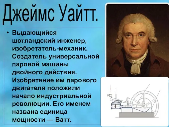 Джеймс Уайтт. Выдающийся шотландский инженер, изобретатель-механик. Создатель универсальной паровой машины двойного