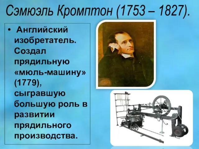 Сэмюэль Кромптон (1753 – 1827). Английский изобретатель. Создал прядильную «мюль-машину» (1779),