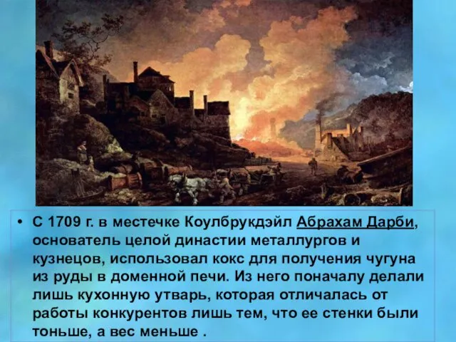 С 1709 г. в местечке Коулбрукдэйл Абрахам Дарби, основатель целой династии