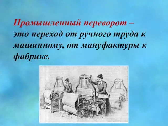 Промышленный переворот – это переход от ручного труда к машинному, от мануфактуры к фабрике.