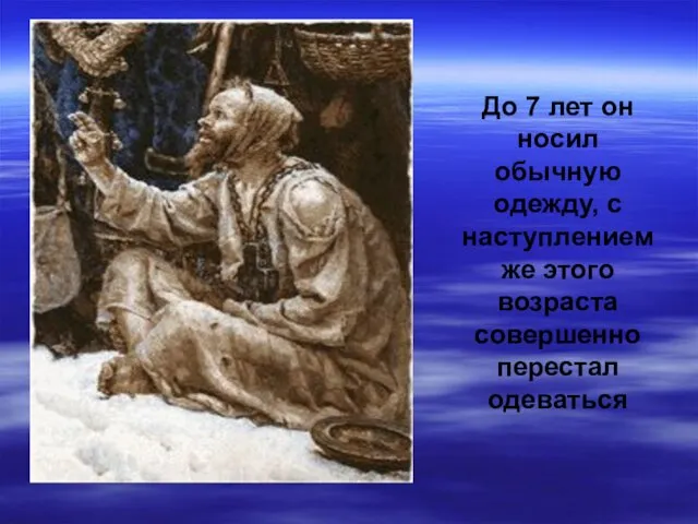 До 7 лет он носил обычную одежду, с наступлением же этого возраста совершенно перестал одеваться