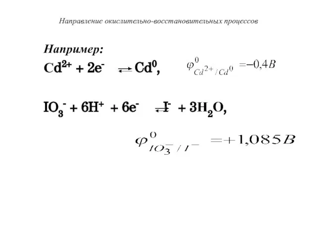 Направление окислительно-восстановительных процессов Например: Сd2+ + 2e- Cd0, IO3- + 6H+ + 6e- I- + 3Н2О,