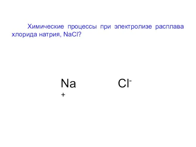 Химические процессы при электролизе расплава хлорида натрия, NaCl? Na+ Cl-