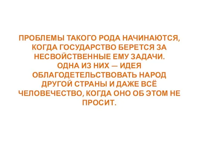 ПРОБЛЕМЫ ТАКОГО РОДА НАЧИНАЮТСЯ, КОГДА ГОСУДАРСТВО БЕРЕТСЯ ЗА НЕСВОЙСТВЕННЫЕ ЕМУ ЗАДАЧИ.