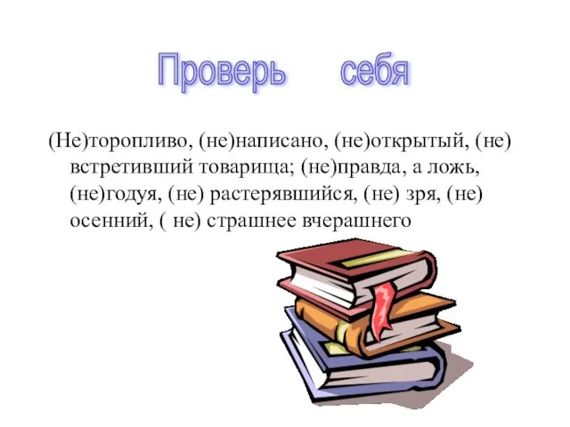 (Не)торопливо, (не)написано, (не)открытый, (не) встретивший товарища; (не)правда, а ложь, (не)годуя, (не)